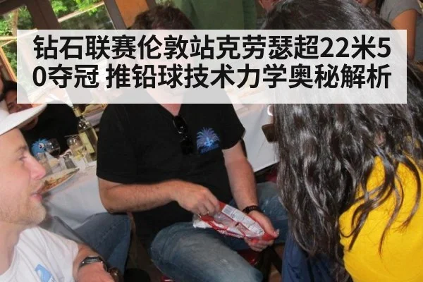 钻石联赛伦敦站克劳瑟超22米50夺冠 推铅球技术力学奥秘解析
