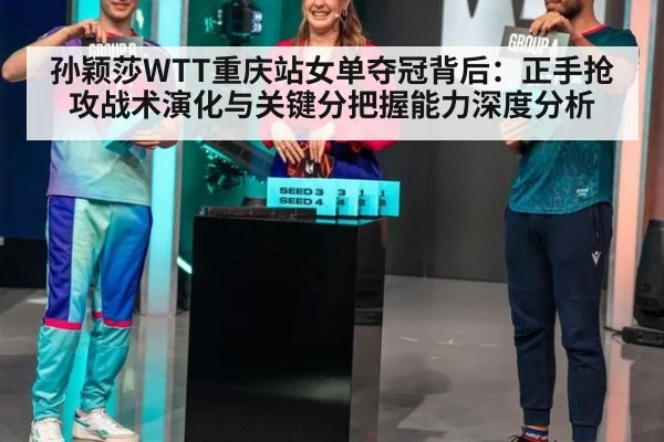 孙颖莎WTT重庆站女单夺冠背后：正手抢攻战术演化与关键分把握能力深度分析