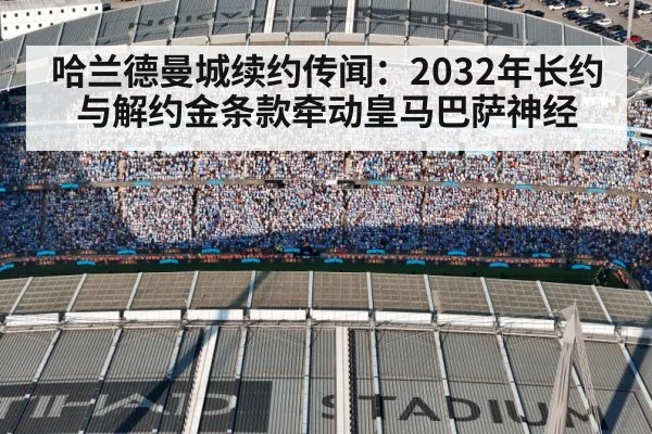 哈兰德曼城续约传闻:2032年长约与解约金条款牵动皇马巴萨神经