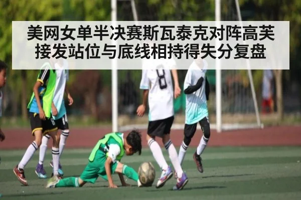 美网女单半决赛斯瓦泰克对阵高芙 接发站位与底线相持得失分复盘 | j9.com
